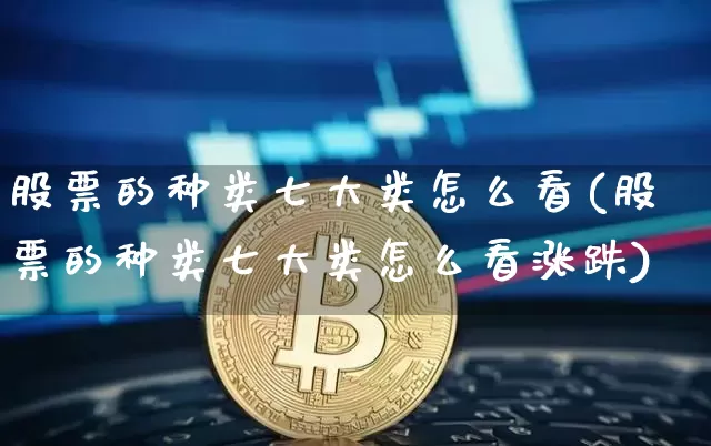 股票的种类七大类怎么看(股票的种类七大类怎么看涨跌)_https://www.czytfl.com_期货_第1张