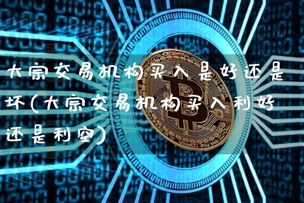 大宗交易机构买入是好还是坏(大宗交易机构买入利好还是利空)_https://www.czytfl.com_期货价格_第1张