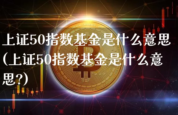 上证50指数基金是什么意思(上证50指数基金是什么意思?)_https://www.czytfl.com_期货价格_第1张