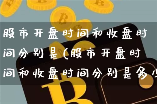 股市开盘时间和收盘时间分别是(股市开盘时间和收盘时间分别是多少)_https://www.czytfl.com_期货_第1张