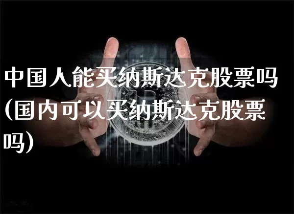 中国人能买纳斯达克股票吗(国内可以买纳斯达克股票吗)_https://www.czytfl.com_期货_第1张