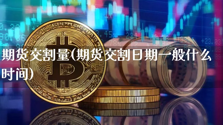 期货交割量(期货交割日期一般什么时间)_https://www.czytfl.com_期货价格_第1张