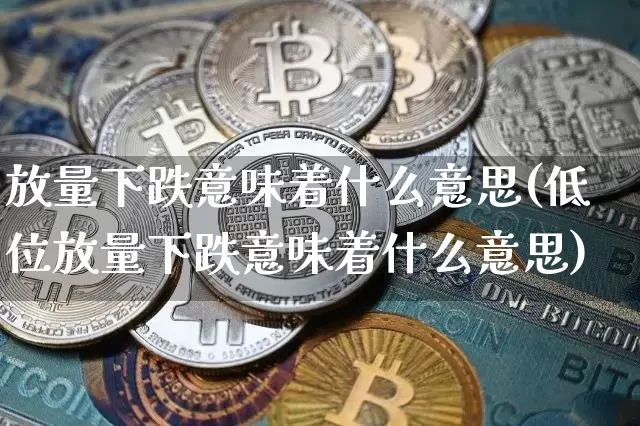 放量下跌意味着什么意思(低位放量下跌意味着什么意思)_https://www.czytfl.com_期货_第1张