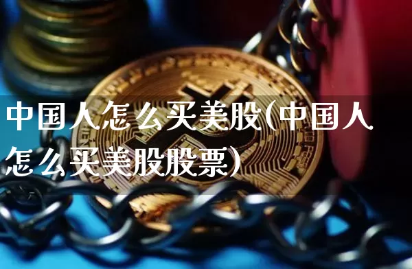 中国人怎么买美股(中国人怎么买美股股票)_https://www.czytfl.com_期货走势_第1张