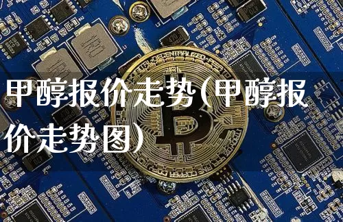 甲醇报价走势(甲醇报价走势图)_https://www.czytfl.com_期货走势_第1张