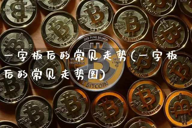 一字板后的常见走势(一字板后的常见走势图)_https://www.czytfl.com_期货价格_第1张