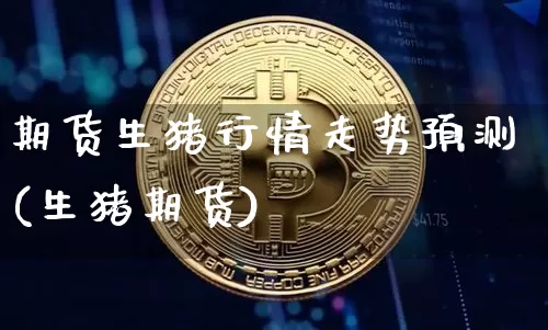 期货生猪行情走势预测(生猪期货)_https://www.czytfl.com_期货_第1张