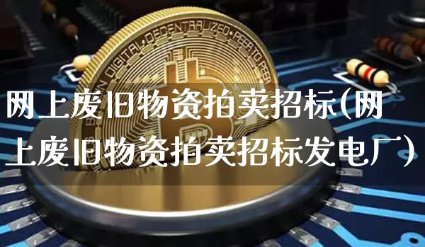 网上废旧物资拍卖招标(网上废旧物资拍卖招标发电厂)_https://www.czytfl.com_期货行情_第1张