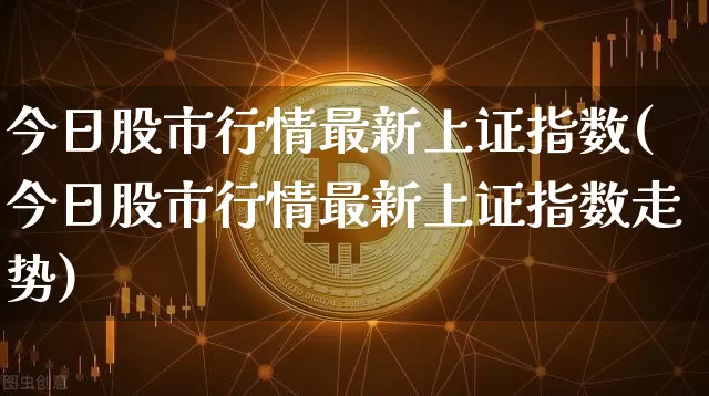 今日股市行情最新上证指数(今日股市行情最新上证指数走势)_https://www.czytfl.com_期货_第1张