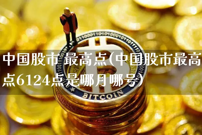 中国股市 最高点(中国股市最高点6124点是哪月哪号)_https://www.czytfl.com_期货走势_第1张