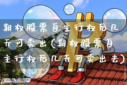 期权股票自主行权后几天可卖出(期权股票自主行权后几天可卖出去)_https://www.czytfl.com_期货走势_第1张