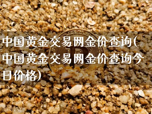 中国黄金交易网金价查询(中国黄金交易网金价查询今日价格)_https://www.czytfl.com_期货行情_第1张