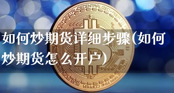 如何炒期货详细步骤(如何炒期货怎么开户)_https://www.czytfl.com_期货行情_第1张
