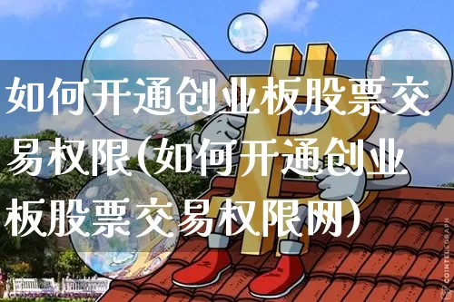 如何开通创业板股票交易权限(如何开通创业板股票交易权限网)_https://www.czytfl.com_期货行情_第1张