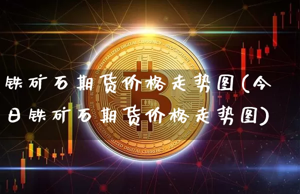 铁矿石期货价格走势图(今日铁矿石期货价格走势图)_https://www.czytfl.com_期货价格_第1张