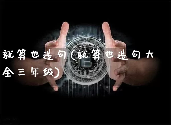 就算也造句(就算也造句大全三年级)_https://www.czytfl.com_期货走势_第1张