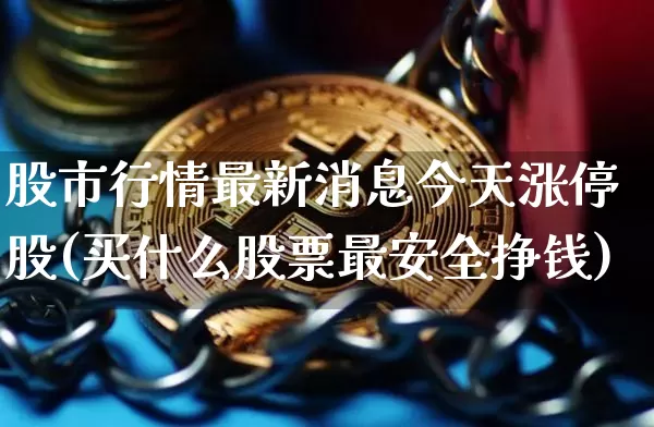 股市行情最新消息今天涨停股(买什么股票最安全挣钱)_https://www.czytfl.com_期货_第1张