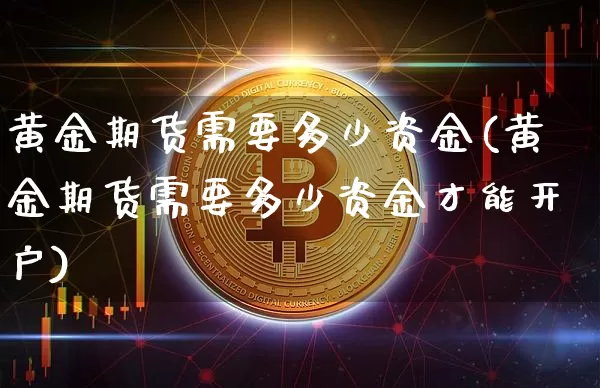 黄金期货需要多少资金(黄金期货需要多少资金才能开户)_https://www.czytfl.com_期货价格_第1张