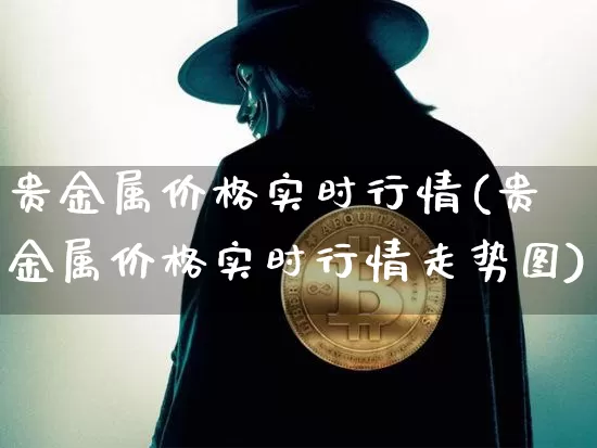 贵金属价格实时行情(贵金属价格实时行情走势图)_https://www.czytfl.com_期货走势_第1张