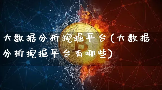 大数据分析挖掘平台(大数据分析挖掘平台有哪些)_https://www.czytfl.com_期货走势_第1张