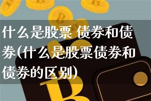 什么是股票 债券和债券(什么是股票债券和债券的区别)_https://www.czytfl.com_期货价格_第1张