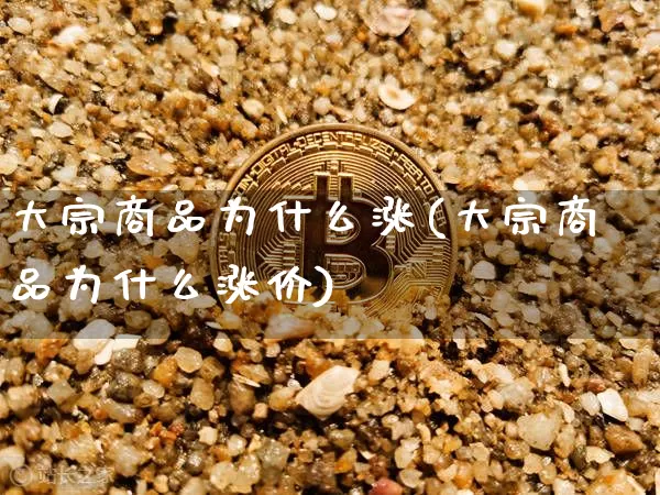 大宗商品为什么涨(大宗商品为什么涨价)_https://www.czytfl.com_期货价格_第1张