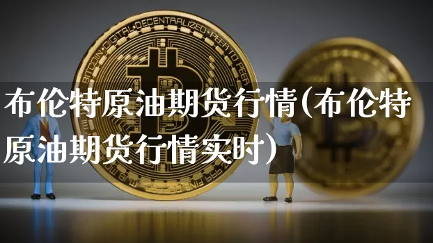布伦特原油期货行情(布伦特原油期货行情实时)_https://www.czytfl.com_期货交易_第1张