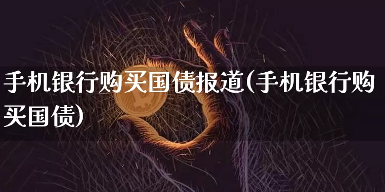 手机银行购买国债报道(手机银行购买国债)_https://www.czytfl.com_期货行情_第1张