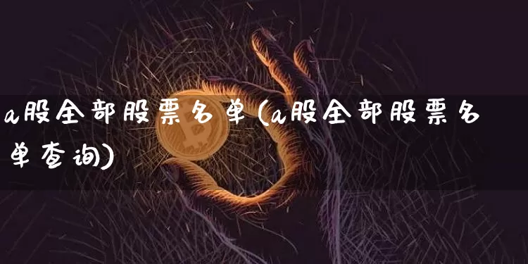 a股全部股票名单(a股全部股票名单查询)_https://www.czytfl.com_期货_第1张
