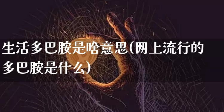 生活多巴胺是啥意思(网上流行的多巴胺是什么)_https://www.czytfl.com_期货走势_第1张