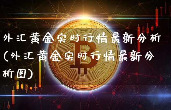 外汇黄金实时行情最新分析(外汇黄金实时行情最新分析图)_https://www.czytfl.com_期货行情_第1张