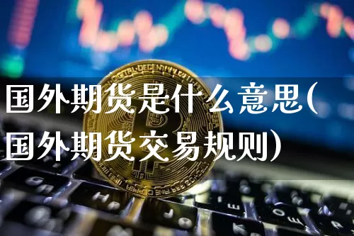 国外期货是什么意思(国外期货交易规则)_https://www.czytfl.com_期货价格_第1张