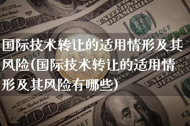 国际技术转让的适用情形及其风险(国际技术转让的适用情形及其风险有哪些)_https://www.czytfl.com_期货走势_第1张