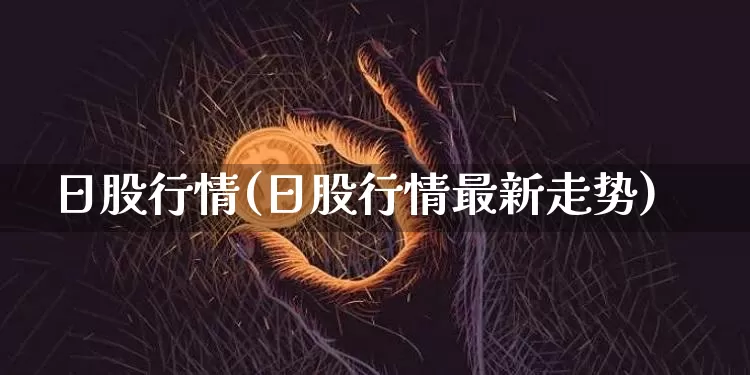 日股行情(日股行情最新走势)_https://www.czytfl.com_期货价格_第1张