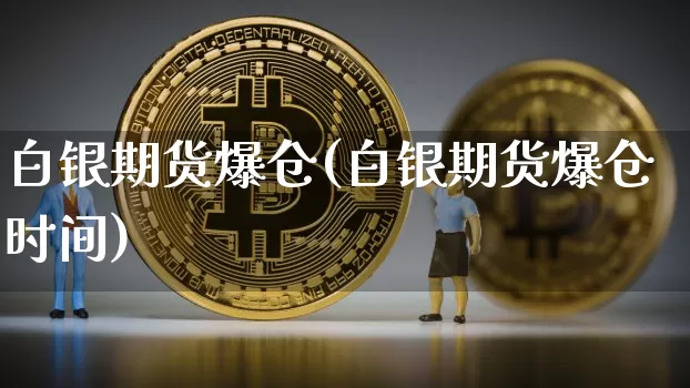 白银期货爆仓(白银期货爆仓时间)_https://www.czytfl.com_期货交易_第1张