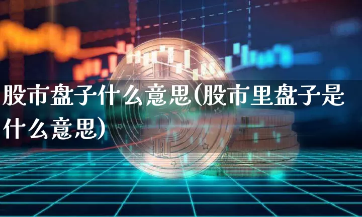 股市盘子什么意思(股市里盘子是什么意思)_https://www.czytfl.com_期货行情_第1张
