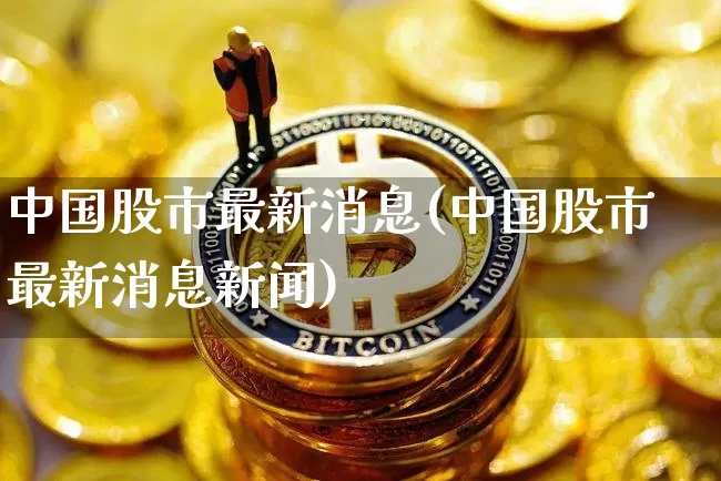 中国股市最新消息(中国股市最新消息新闻)_https://www.czytfl.com_期货_第1张
