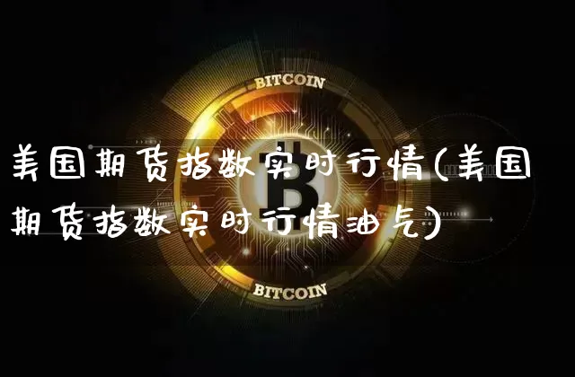 美国期货指数实时行情(美国期货指数实时行情油气)_https://www.czytfl.com_期货行情_第1张