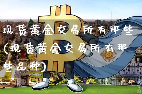 现货黄金交易所有那些(现货黄金交易所有那些品种)_https://www.czytfl.com_期货行情_第1张