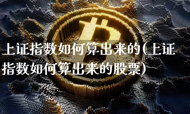 上证指数如何算出来的(上证指数如何算出来的股票)_https://www.czytfl.com_期货_第1张