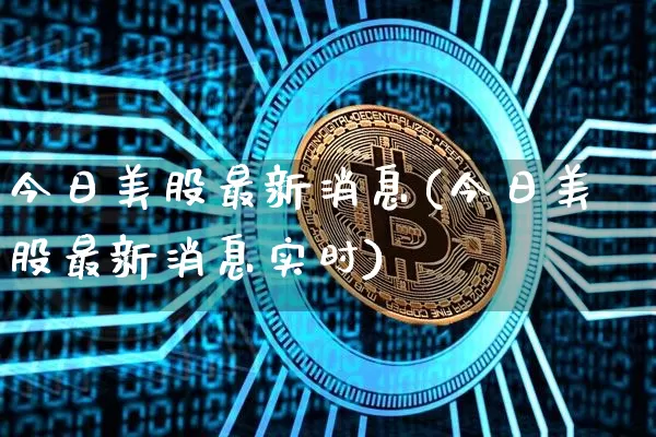 今日美股最新消息(今日美股最新消息实时)_https://www.czytfl.com_期货走势_第1张