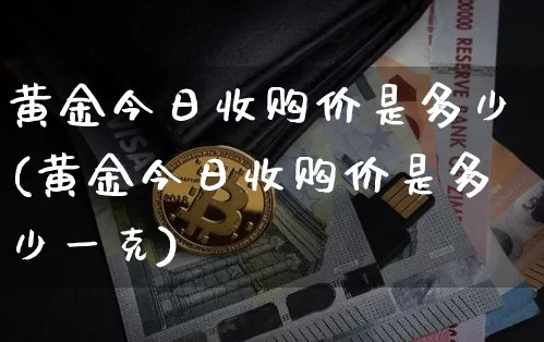 黄金今日收购价是多少(黄金今日收购价是多少一克)_https://www.czytfl.com_期货行情_第1张