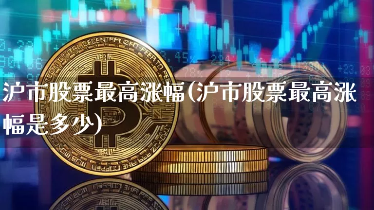 沪市股票最高涨幅(沪市股票最高涨幅是多少)_https://www.czytfl.com_期货价格_第1张