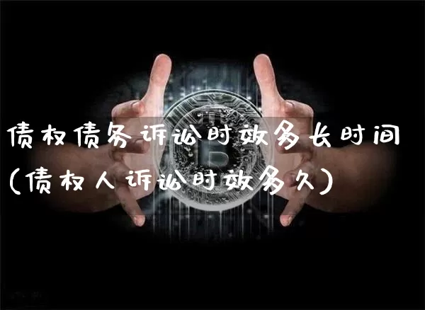 债权债务诉讼时效多长时间(债权人诉讼时效多久)_https://www.czytfl.com_期货价格_第1张