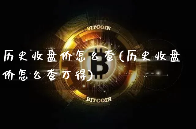 历史收盘价怎么查(历史收盘价怎么查万得)_https://www.czytfl.com_期货价格_第1张