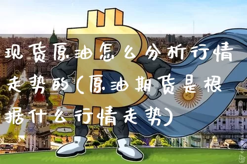 现货原油怎么分析行情走势的(原油期货是根据什么行情走势)_https://www.czytfl.com_期货行情_第1张