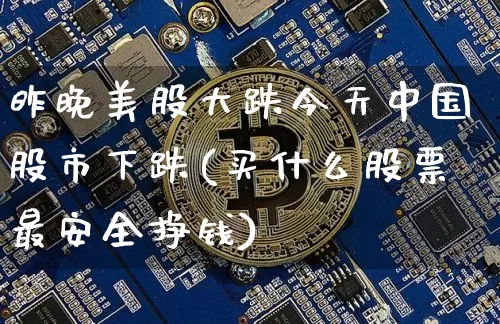 昨晚美股大跌今天中国股市下跌(买什么股票最安全挣钱)_https://www.czytfl.com_期货走势_第1张