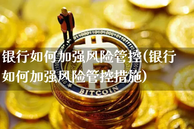 银行如何加强风险管控(银行如何加强风险管控措施)_https://www.czytfl.com_期货_第1张