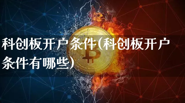 科创板开户条件(科创板开户条件有哪些)_https://www.czytfl.com_期货走势_第1张