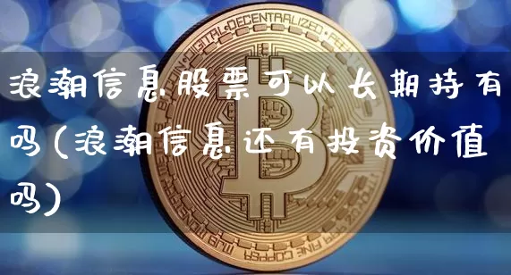 浪潮信息股票可以长期持有吗(浪潮信息还有投资价值吗)_https://www.czytfl.com_期货_第1张